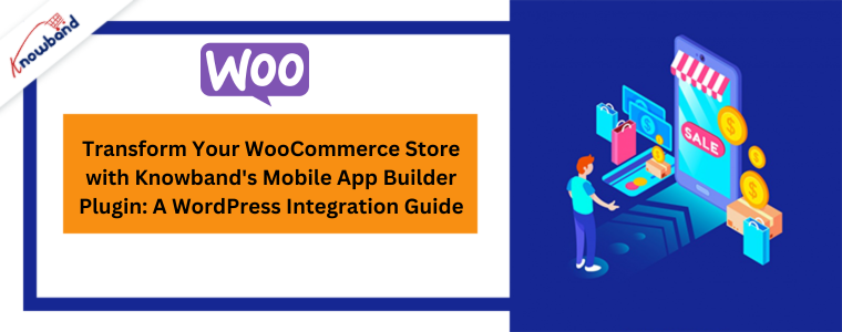 Transform Your WooCommerce Store with Knowband's Mobile App Builder Plugin A WordPress Integration Guide