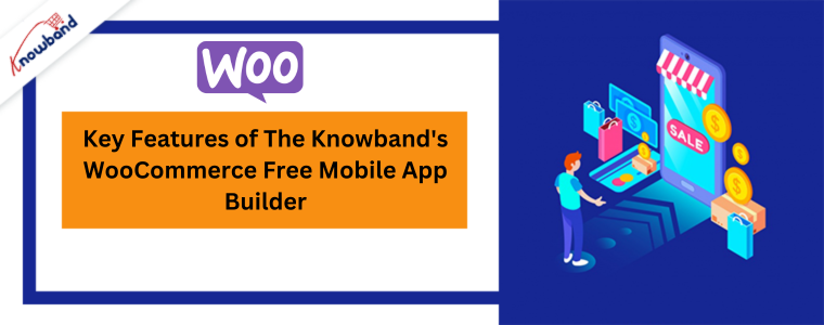 Key Features of The Knowband's WooCommerce Free Mobile App Builder